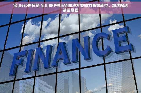 宝山erp供应链 宝山ERP供应链解决方案助力商家转型，加速配送销量暴增