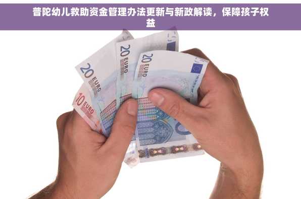 普陀幼儿救助资金管理办法更新与新政解读，保障孩子权益