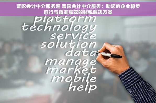 普陀会计中介服务超 普陀会计中介服务：助您的企业稳步前行与精准高效的财税解决方案