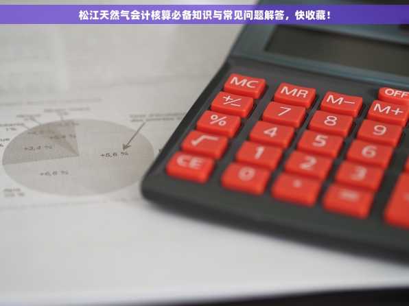 松江天然气会计核算必备知识与常见问题解答，快收藏！