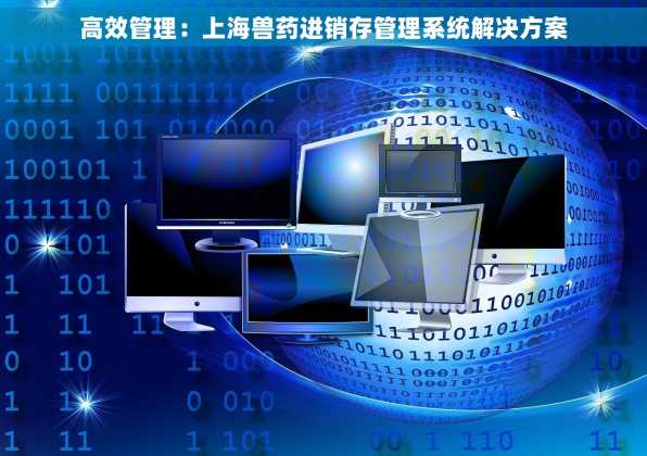 高效管理：上海兽药进销存管理系统解决方案