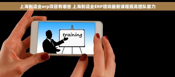 上海制造业erp项目有哪些 上海制造业ERP培训最新课程提高团队能力