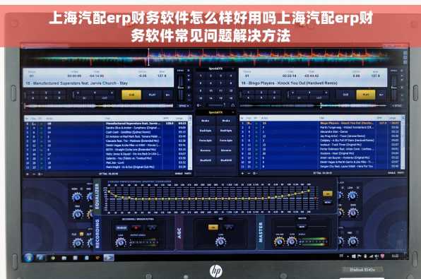 上海汽配erp财务软件怎么样好用吗上海汽配erp财务软件常见问题解决方法