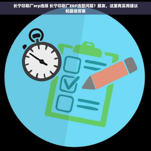 长宁印刷厂erp选择 长宁印刷厂ERP选型问题？朋友，这里有实用建议和最佳答案