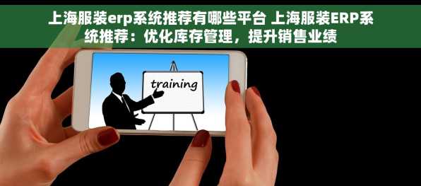 上海服装erp系统推荐有哪些平台 上海服装ERP系统推荐：优化库存管理，提升销售业绩