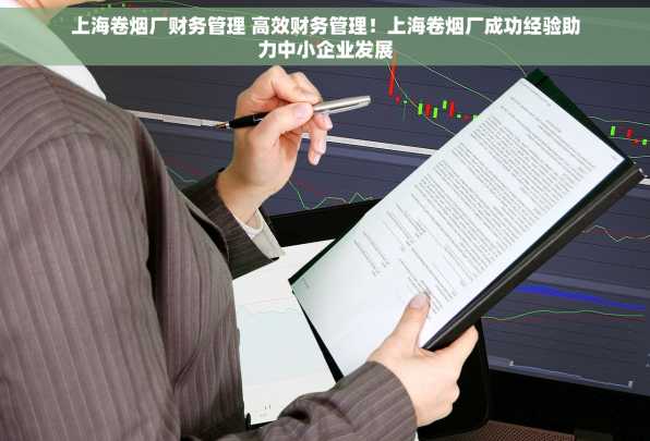 上海卷烟厂财务管理 高效财务管理！上海卷烟厂成功经验助力中小企业发展
