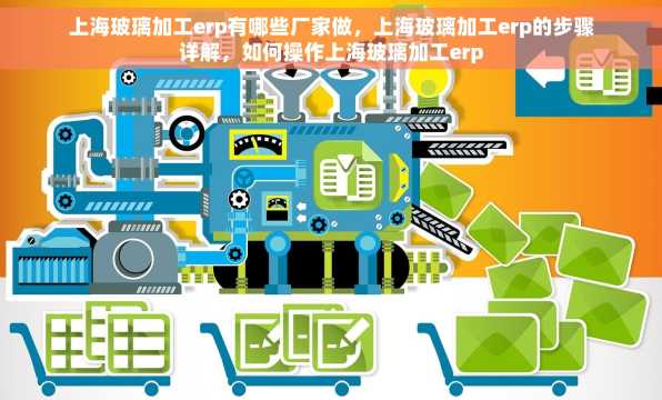 上海玻璃加工erp有哪些厂家做，上海玻璃加工erp的步骤详解，如何操作上海玻璃加工erp
