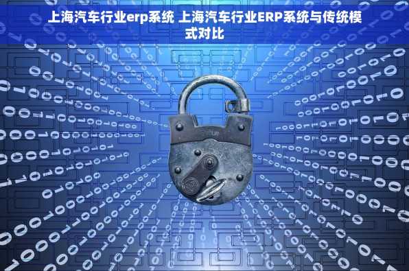 上海汽车行业erp系统 上海汽车行业ERP系统与传统模式对比