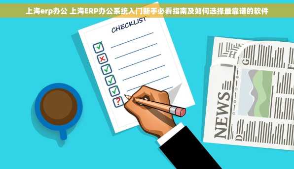 上海erp办公 上海ERP办公系统入门新手必看指南及如何选择最靠谱的软件