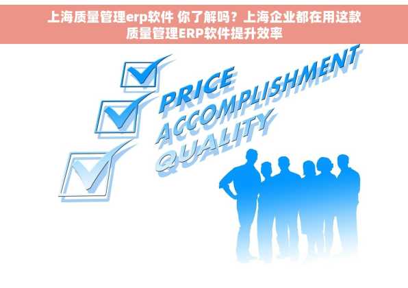 上海质量管理erp软件 你了解吗？上海企业都在用这款质量管理ERP软件提升效率