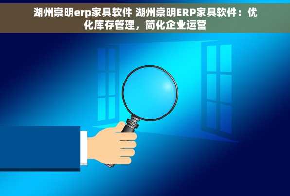湖州崇明erp家具软件 湖州崇明ERP家具软件：优化库存管理，简化企业运营