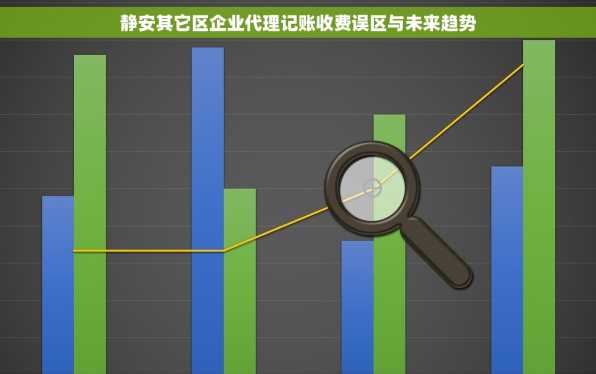 静安其它区企业代理记账收费误区与未来趋势