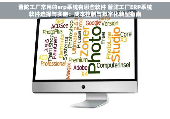 普陀工厂常用的erp系统有哪些软件 普陀工厂ERP系统软件选择与实施：成本控制与数字化转型指南