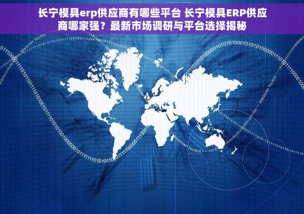 长宁模具erp供应商有哪些平台 长宁模具ERP供应商哪家强？最新市场调研与平台选择揭秘