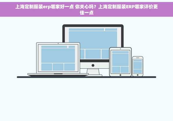 上海定制服装erp哪家好一点 你关心吗？上海定制服装ERP哪家评价更佳一点