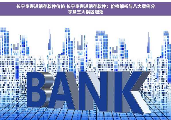 长宁多客进销存软件价格 长宁多客进销存软件：价格解析与八大案例分享及三大误区避免