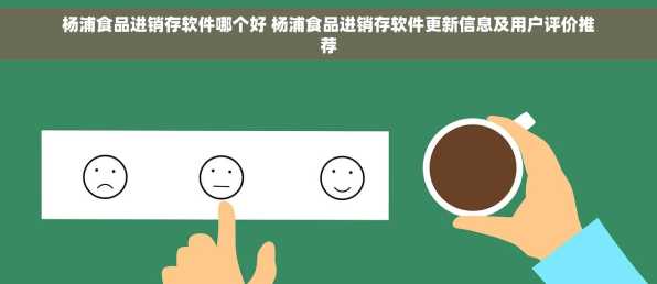 杨浦食品进销存软件哪个好 杨浦食品进销存软件更新信息及用户评价推荐