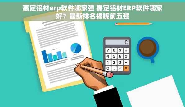 嘉定铝材erp软件哪家强 嘉定铝材ERP软件哪家好？最新排名揭晓前五强