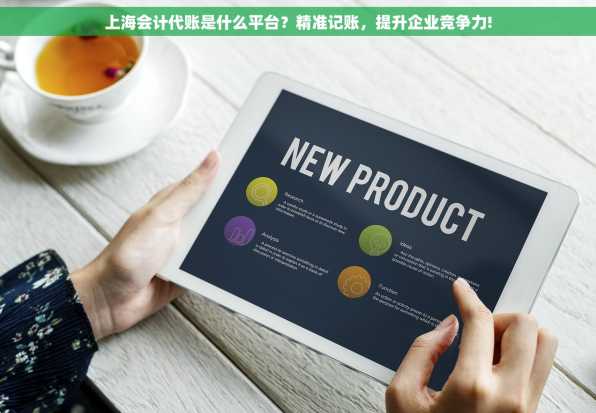 上海会计代账是什么平台？精准记账，提升企业竞争力!