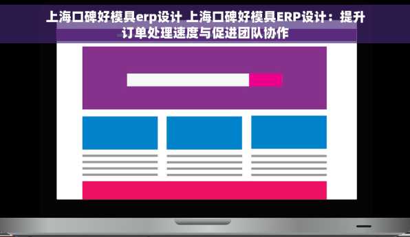 上海口碑好模具erp设计 上海口碑好模具ERP设计：提升订单处理速度与促进团队协作