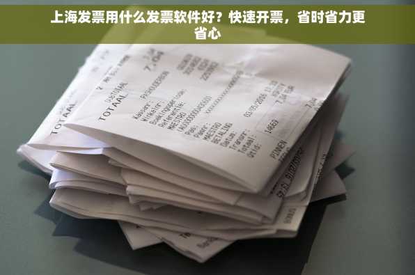 上海发票用什么发票软件好？快速开票，省时省力更省心
