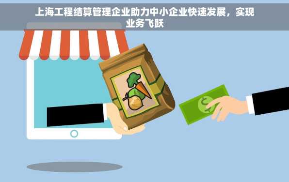 上海工程结算管理企业助力中小企业快速发展，实现业务飞跃