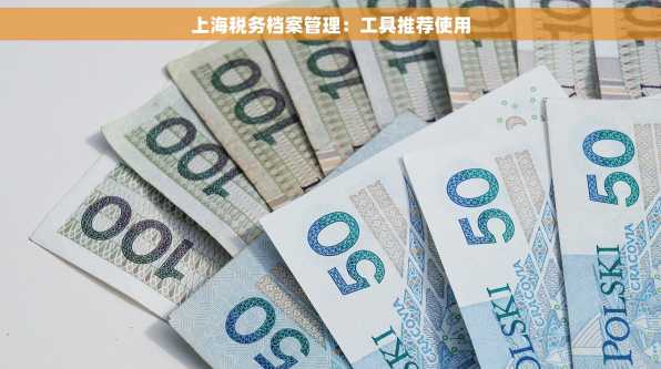 上海税务档案管理：工具推荐使用
