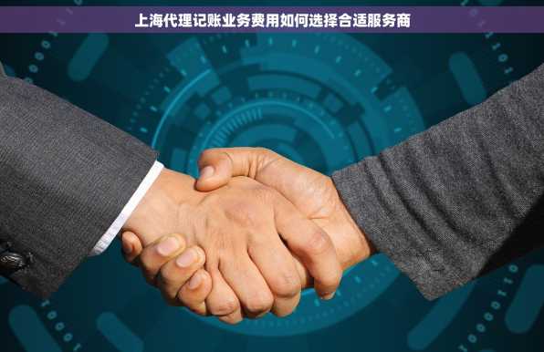 上海代理记账业务费用如何选择合适服务商