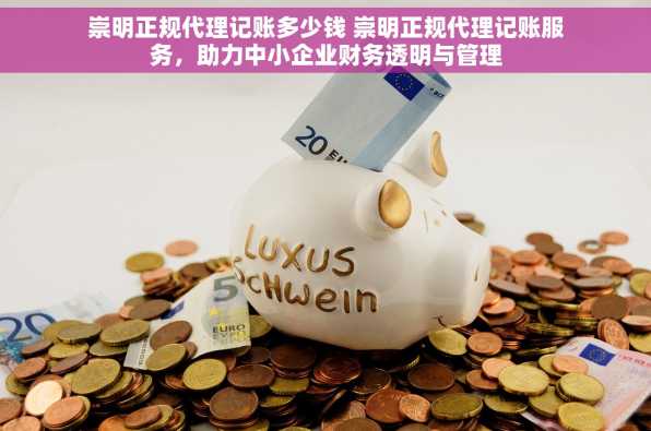 崇明正规代理记账多少钱 崇明正规代理记账服务，助力中小企业财务透明与管理