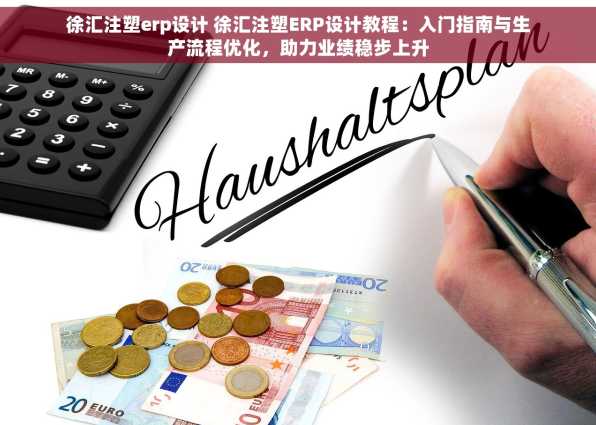 徐汇注塑erp设计 徐汇注塑ERP设计教程：入门指南与生产流程优化，助力业绩稳步上升
