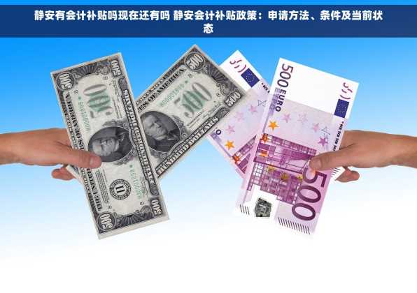 静安有会计补贴吗现在还有吗 静安会计补贴政策：申请方法、条件及当前状态