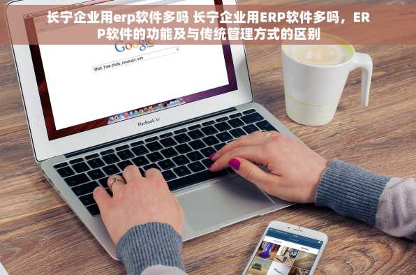 长宁企业用erp软件多吗 长宁企业用ERP软件多吗，ERP软件的功能及与传统管理方式的区别