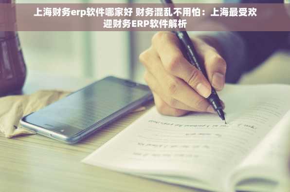 上海财务erp软件哪家好 财务混乱不用怕：上海最受欢迎财务ERP软件解析