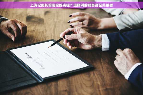上海记账托管哪家好点呢？选择对的服务商至关重要