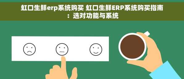 虹口生鲜erp系统购买 虹口生鲜ERP系统购买指南：选对功能与系统