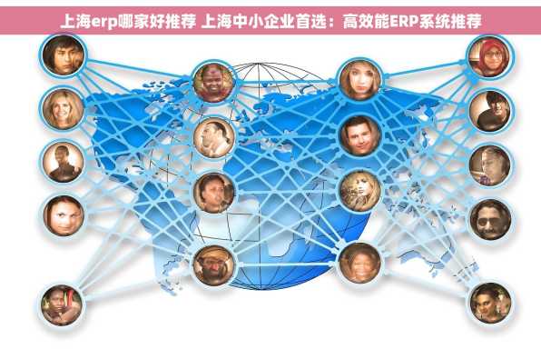 上海erp哪家好推荐 上海中小企业首选：高效能ERP系统推荐