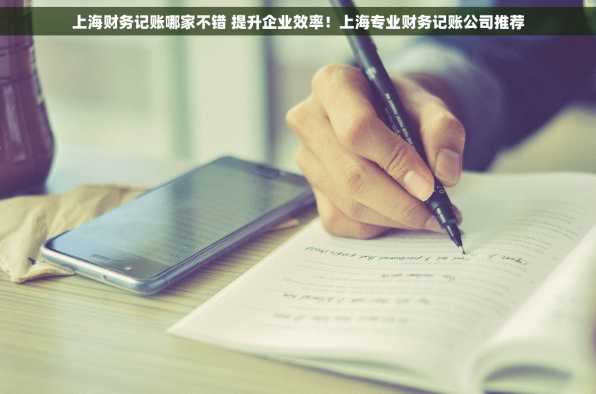 上海财务记账哪家不错 提升企业效率！上海专业财务记账公司推荐