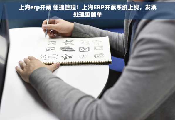 上海erp开票 便捷管理！上海ERP开票系统上线，发票处理更简单