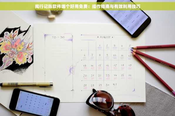 闽行记账软件哪个好用免费：操作指南与有效利用技巧