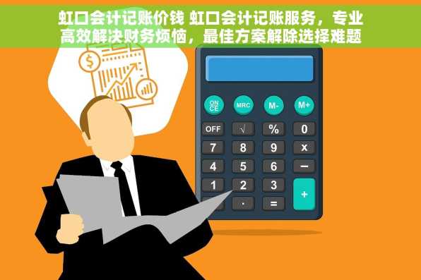 虹口会计记账价钱 虹口会计记账服务，专业高效解决财务烦恼，最佳方案解除选择难题