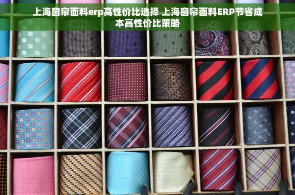 上海窗帘面料erp高性价比选择 上海窗帘面料ERP节省成本高性价比策略