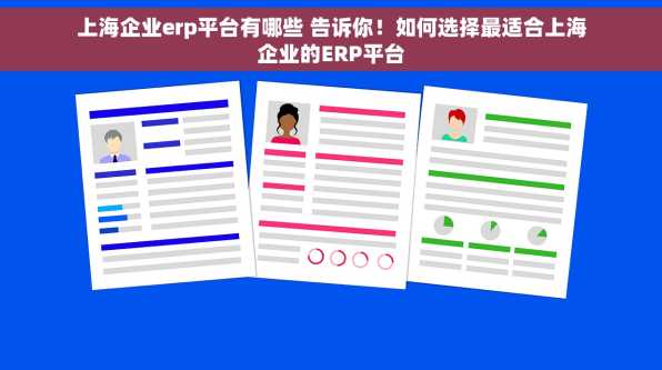 上海企业erp平台有哪些 告诉你！如何选择最适合上海企业的ERP平台