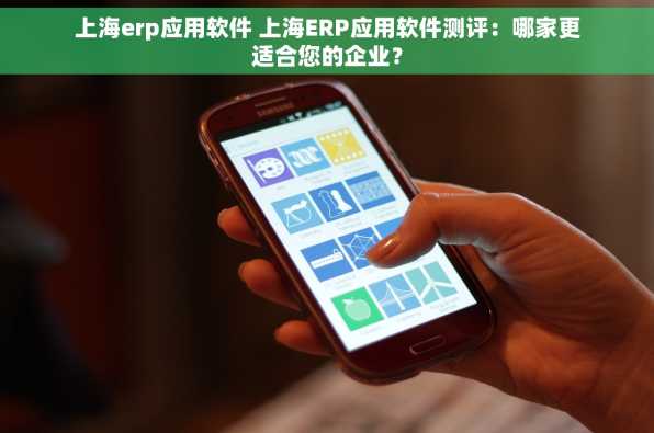 上海erp应用软件 上海ERP应用软件测评：哪家更适合您的企业？