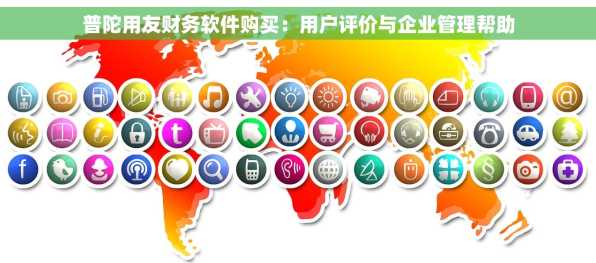 普陀用友财务软件购买：用户评价与企业管理帮助