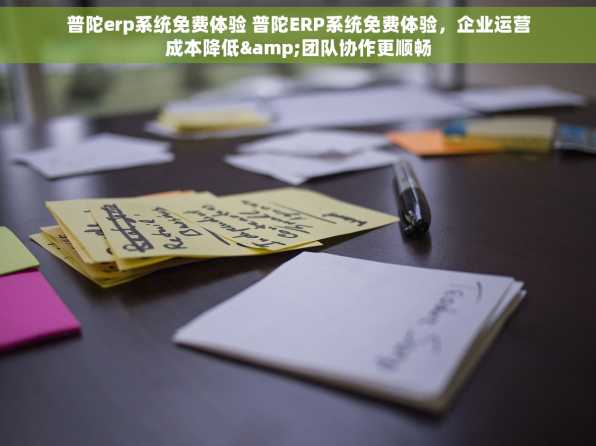 普陀erp系统免费体验 普陀ERP系统免费体验，企业运营成本降低&团队协作更顺畅