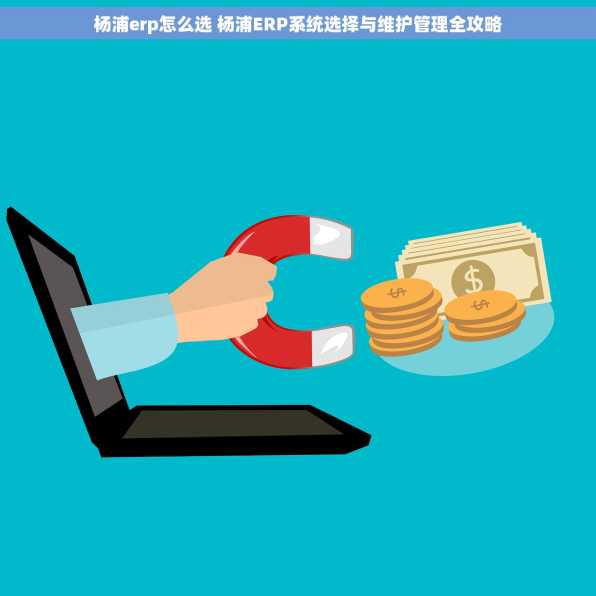 杨浦erp怎么选 杨浦ERP系统选择与维护管理全攻略