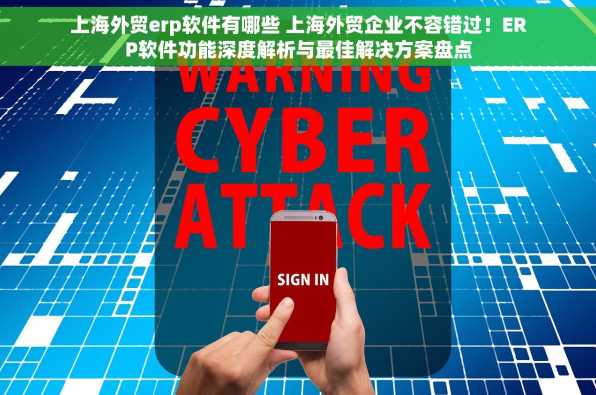 上海外贸erp软件有哪些 上海外贸企业不容错过！ERP软件功能深度解析与最佳解决方案盘点