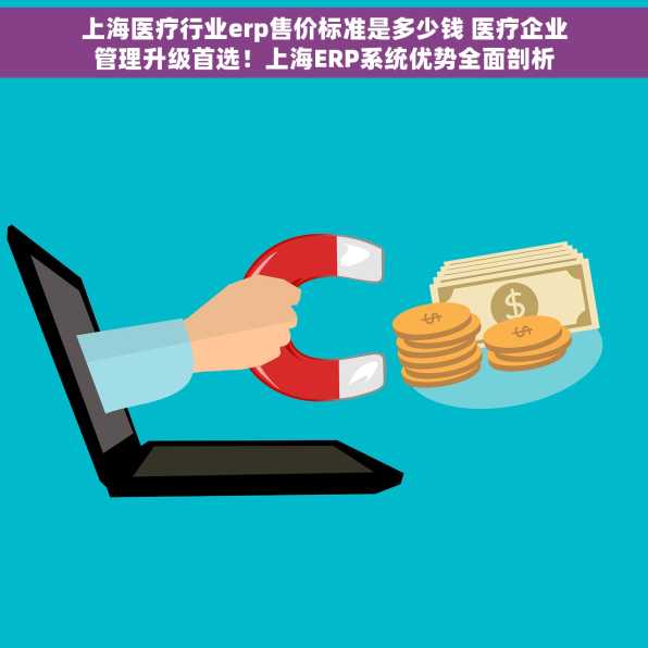 上海医疗行业erp售价标准是多少钱 医疗企业管理升级首选！上海ERP系统优势全面剖析