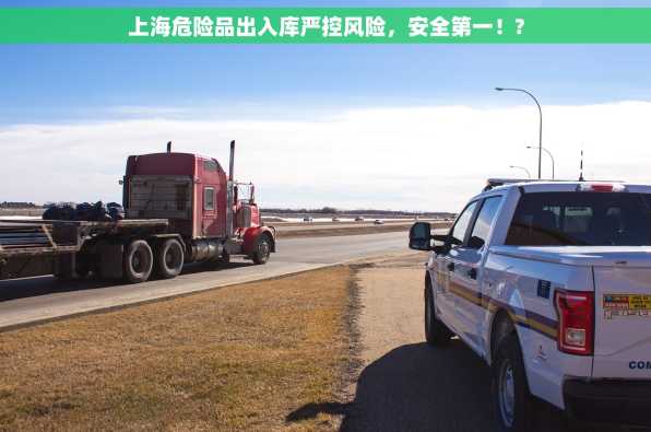 上海危险品出入库严控风险，安全第一！?