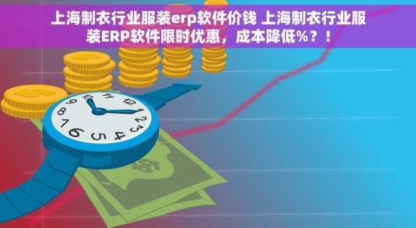 上海制衣行业服装erp软件价钱 上海制衣行业服装ERP软件限时优惠，成本降低%？！